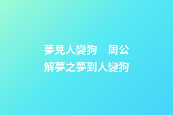 夢見人變狗　周公解夢之夢到人變狗
